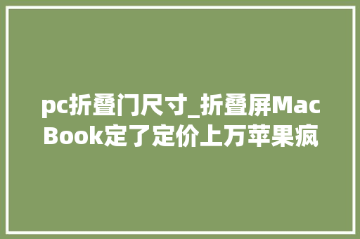 pc折叠门尺寸_折叠屏MacBook定了定价上万苹果疯了