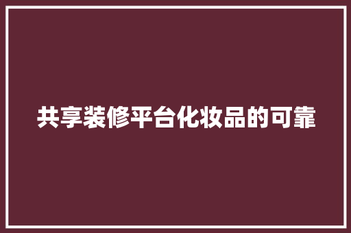 共享装修平台化妆品的可靠