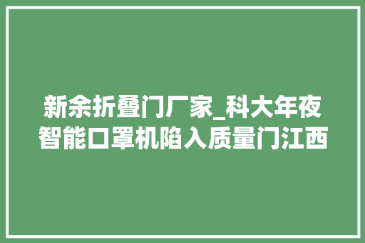新余折叠门厂家_科大年夜智能口罩机陷入质量门江西一医用企业损失惨重