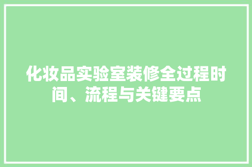 化妆品实验室装修全过程时间、流程与关键要点