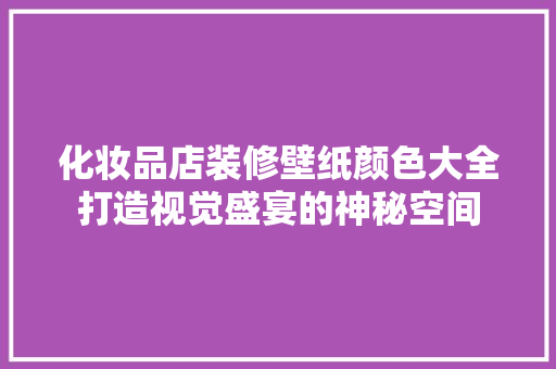 化妆品店装修壁纸颜色大全打造视觉盛宴的神秘空间