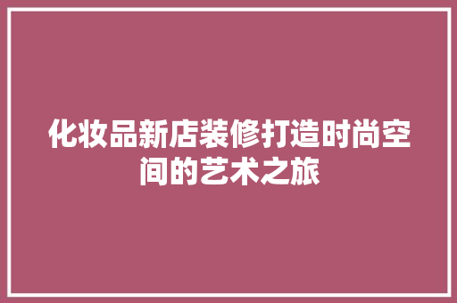 化妆品新店装修打造时尚空间的艺术之旅
