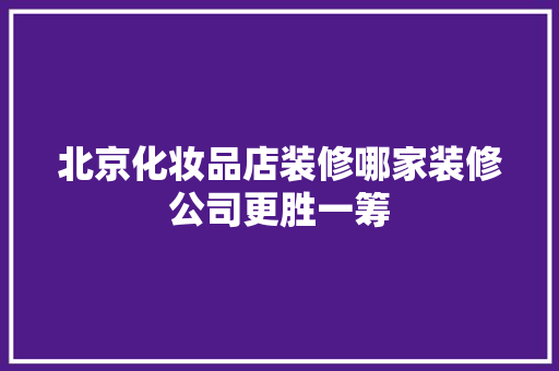 北京化妆品店装修哪家装修公司更胜一筹