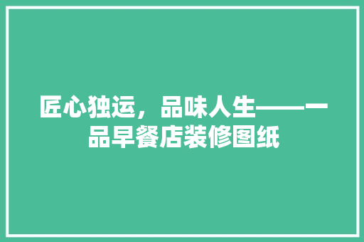 匠心独运，品味人生——一品早餐店装修图纸