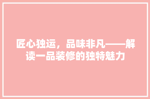 匠心独运，品味非凡——解读一品装修的独特魅力