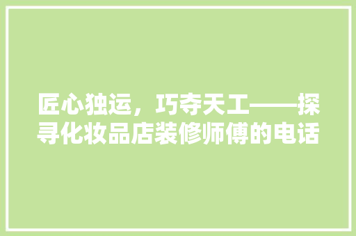匠心独运，巧夺天工——探寻化妆品店装修师傅的电话之旅