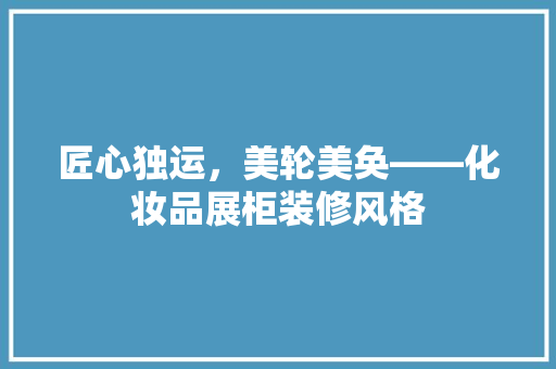 匠心独运，美轮美奂——化妆品展柜装修风格