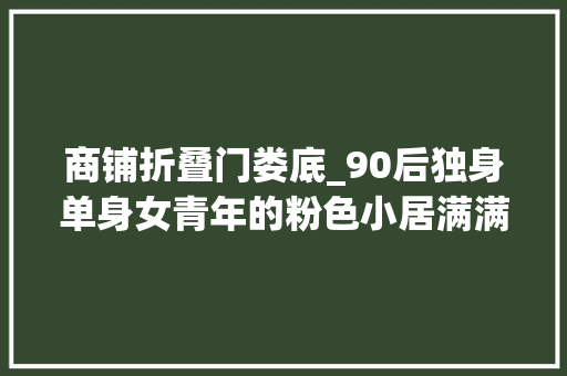 商铺折叠门娄底_90后独身单身女青年的粉色小居满满的少女心