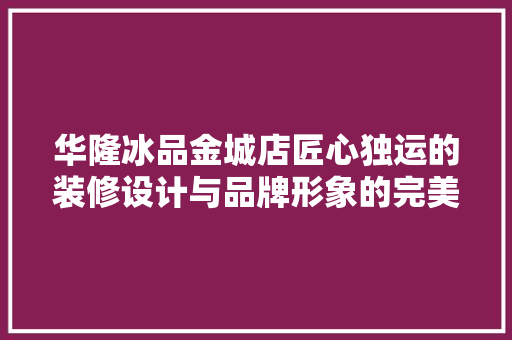 华隆冰品金城店匠心独运的装修设计与品牌形象的完美融合