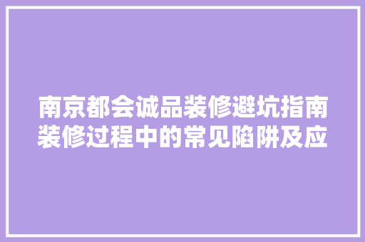 南京都会诚品装修避坑指南装修过程中的常见陷阱及应对步骤