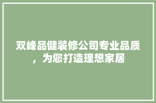 双峰品健装修公司专业品质，为您打造理想家居