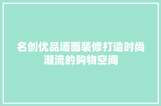 名创优品墙面装修打造时尚潮流的购物空间