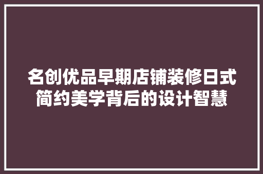 名创优品早期店铺装修日式简约美学背后的设计智慧
