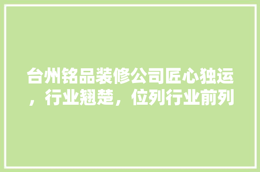 台州铭品装修公司匠心独运，行业翘楚，位列行业前列！