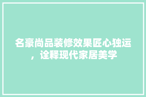 名豪尚品装修效果匠心独运，诠释现代家居美学
