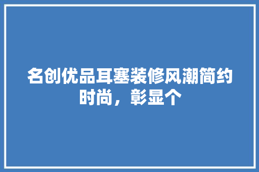 名创优品耳塞装修风潮简约时尚，彰显个