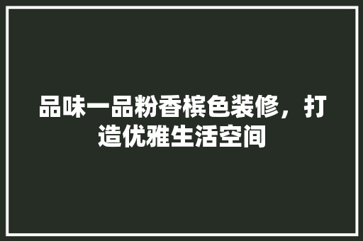 品味一品粉香槟色装修，打造优雅生活空间