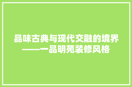 品味古典与现代交融的境界——一品明苑装修风格