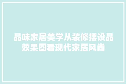 品味家居美学从装修摆设品效果图看现代家居风尚