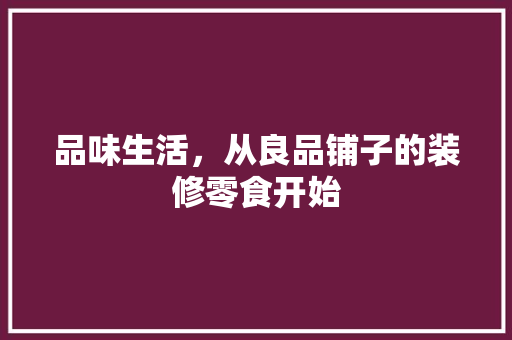 品味生活，从良品铺子的装修零食开始