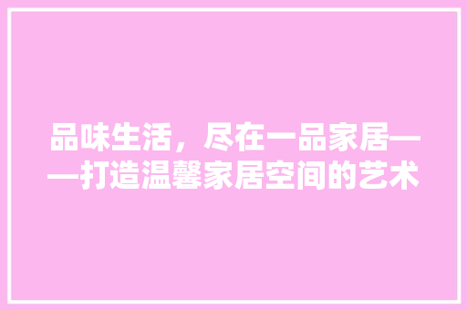 品味生活，尽在一品家居——打造温馨家居空间的艺术之旅 玻璃门