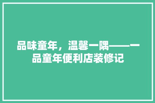 品味童年，温馨一隅——一品童年便利店装修记