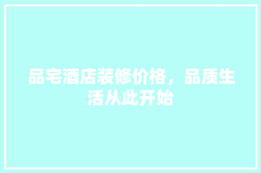 品宅酒店装修价格，品质生活从此开始