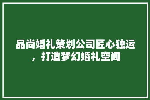 品尚婚礼策划公司匠心独运，打造梦幻婚礼空间