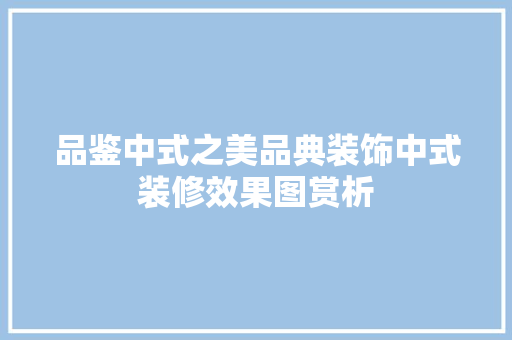 品鉴中式之美品典装饰中式装修效果图赏析