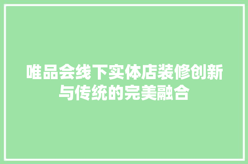 唯品会线下实体店装修创新与传统的完美融合