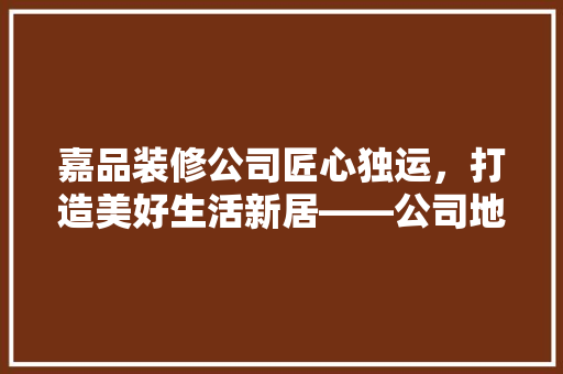 嘉品装修公司匠心独运，打造美好生活新居——公司地址探秘之旅