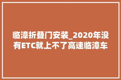 临漳折叠门安装_2020年没有ETC就上不了高速临漳车主若何安装