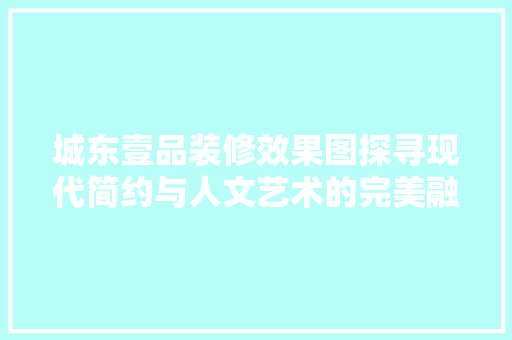 城东壹品装修效果图探寻现代简约与人文艺术的完美融合