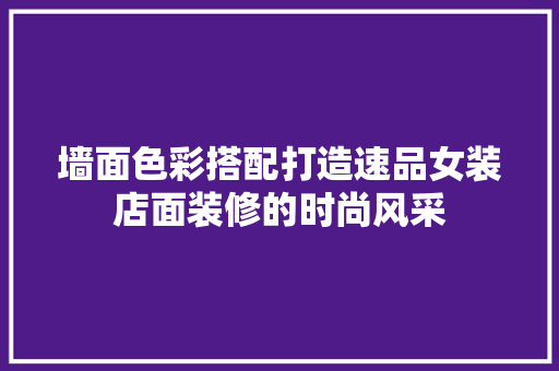 墙面色彩搭配打造速品女装店面装修的时尚风采
