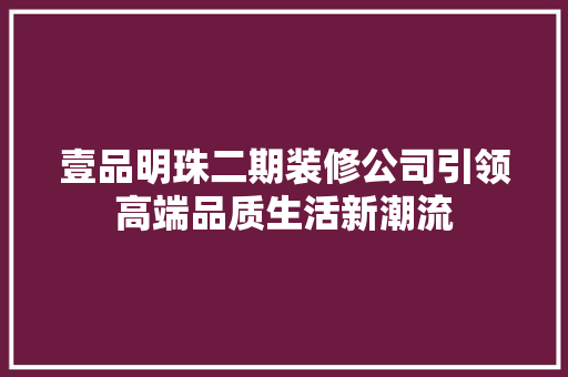 壹品明珠二期装修公司引领高端品质生活新潮流