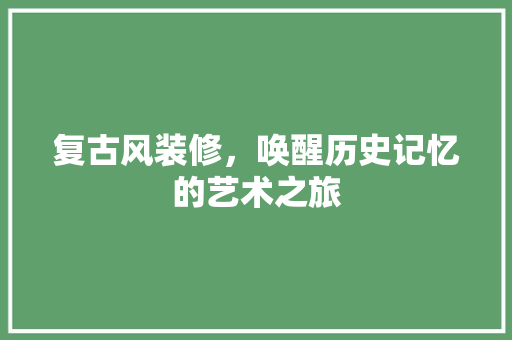 复古风装修，唤醒历史记忆的艺术之旅