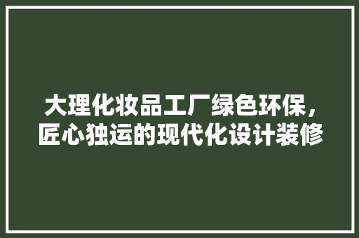 大理化妆品工厂绿色环保，匠心独运的现代化设计装修 推拉门