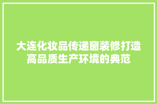大连化妆品传递窗装修打造高品质生产环境的典范