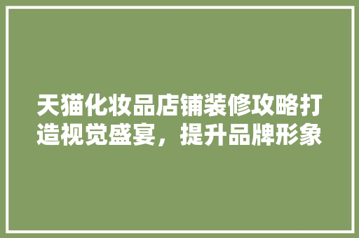 天猫化妆品店铺装修攻略打造视觉盛宴，提升品牌形象