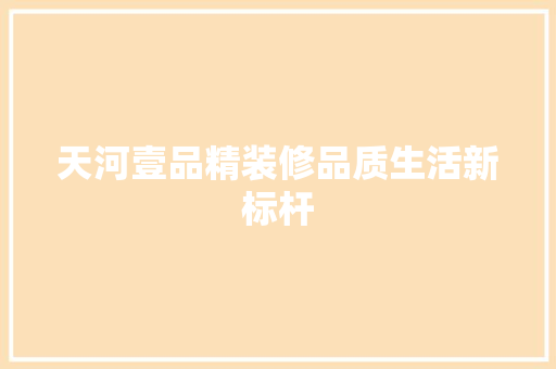 天河壹品精装修品质生活新标杆