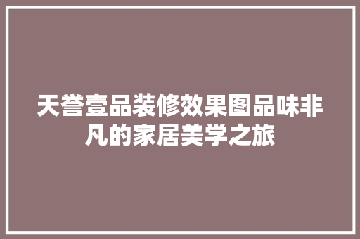天誉壹品装修效果图品味非凡的家居美学之旅