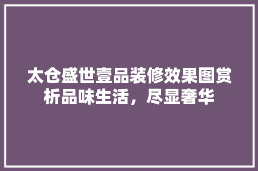 太仓盛世壹品装修效果图赏析品味生活，尽显奢华