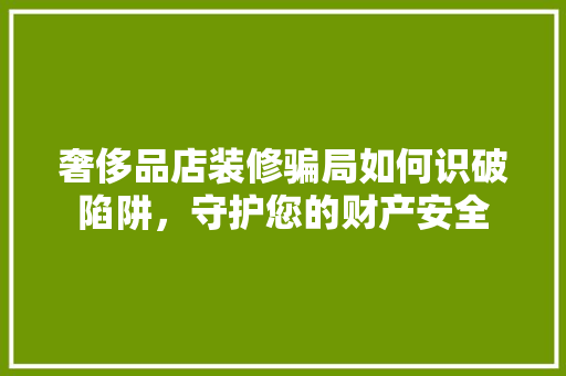 奢侈品店装修骗局如何识破陷阱，守护您的财产安全