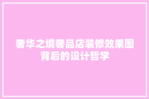 奢华之境奢品店装修效果图背后的设计哲学