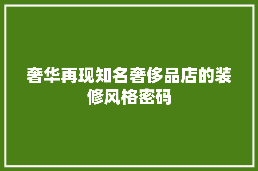 奢华再现知名奢侈品店的装修风格密码