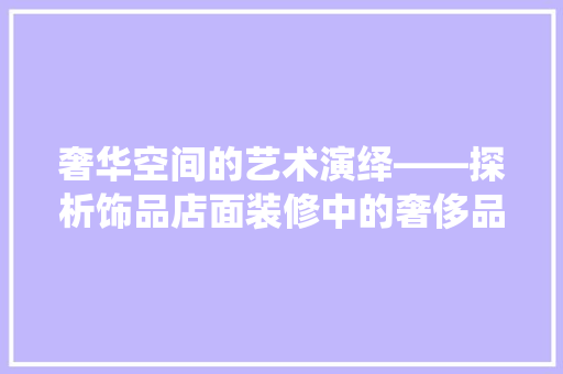 奢华空间的艺术演绎——探析饰品店面装修中的奢侈品风格 复合门
