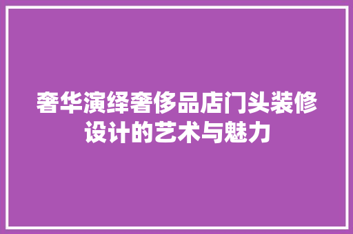 奢华演绎奢侈品店门头装修设计的艺术与魅力