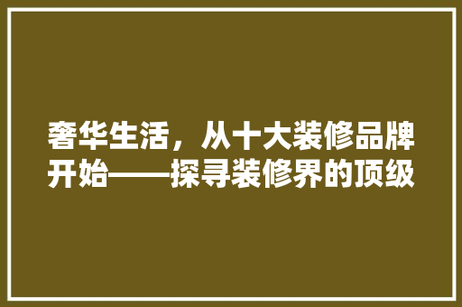 奢华生活，从十大装修品牌开始——探寻装修界的顶级奢华品牌 滑动门
