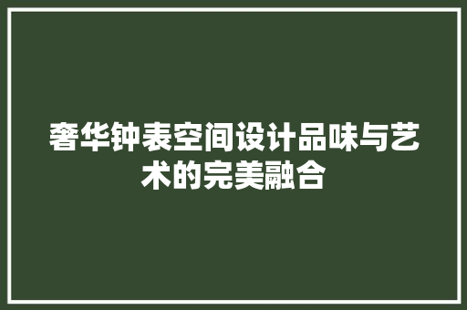 奢华钟表空间设计品味与艺术的完美融合