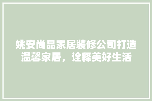 姚安尚品家居装修公司打造温馨家居，诠释美好生活